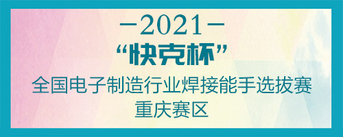 “快克杯”全国电子制造行业焊接能手选拔赛重庆赛区通知